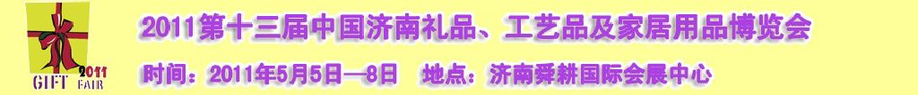 2011第十三屆山東禮品、工藝品及家居用品（濟南）博覽會山東禮品、工藝品、家居用品（濟南）博覽會