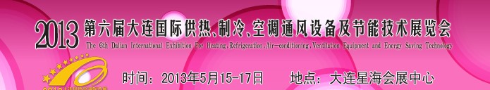 2013第六屆大連國(guó)際供熱、制冷、空調(diào)、通風(fēng)設(shè)備及節(jié)能技術(shù)展覽會(huì)