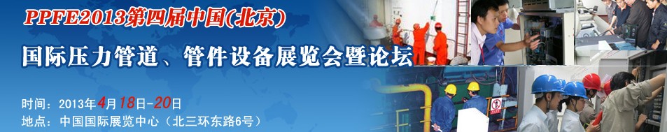 PPFE2013第四屆中國(guó)（北京）國(guó)際壓力管道、管件設(shè)備展覽會(huì)暨論壇