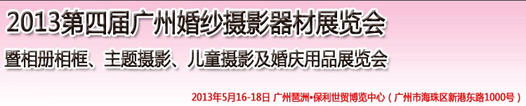 2013第四屆廣州婚紗攝影器件展覽會(huì)暨相冊(cè)相框、主題攝影及兒童攝影、婚慶用品展覽會(huì)