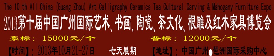 2013第十屆藝術(shù)、書畫、陶瓷、茶文化、根雕及紅木家具博覽會(huì)