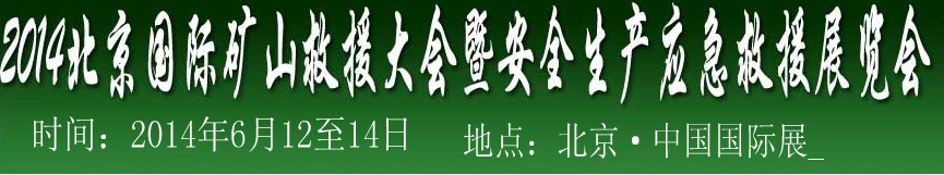 2014中國(北京)國際礦山救援大會及安全生產(chǎn)應急救援技術(shù)與裝備展覽會