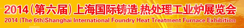 2014第六屆上海國際鑄造、熱處理、工業(yè)爐展覽會