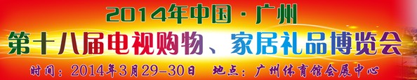 2014中國(guó)廣州第十八屆電視購(gòu)物、家居禮品博覽會(huì)