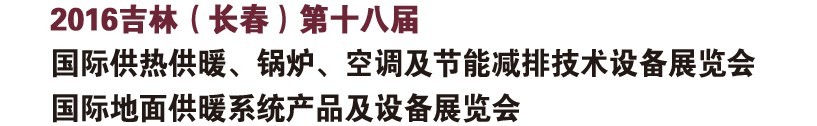2016第十八屆吉林（長(zhǎng)春）國(guó)際供熱供暖、鍋爐、空調(diào)及節(jié)能減排技術(shù)設(shè)備展覽會(huì)
