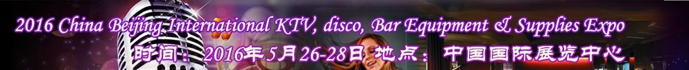 2016第九屆中國北京國際KTV、迪廳、酒吧設(shè)備及用品博覽會