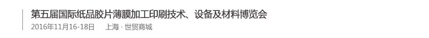 2016第五屆國際紙品膠片薄膜加工印刷技術(shù)、設備及材料博覽會